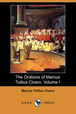 The Orations of Marcus Tullius Cicero, Volume I (Dodo Press) - Marcus Tullius Cicero