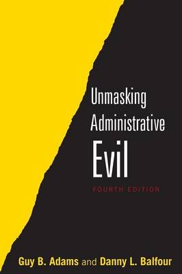 Unmasking Administrative Evil - Danny L. Balfour, Guy B. Adams