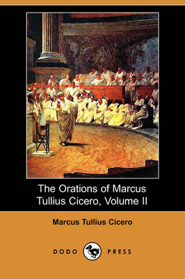 The Orations of Marcus Tullius Cicero, Volume II (Dodo Press) - Marcus Tullius Cicero