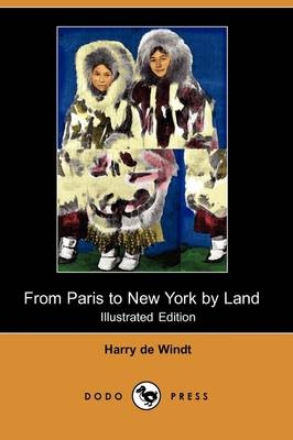 From Paris to New York by Land (Illustrated Edition) (Dodo Press) - Harry De Windt
