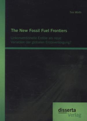 The New Fossil Fuel Frontiers: Unkonventionelle Erdöle als neue Variablen der globalen Erdölversorgung? - Tim Wirth