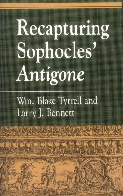 Recapturing Sophocles' Antigone - William Blake Tyrrell, Larry J. Bennett