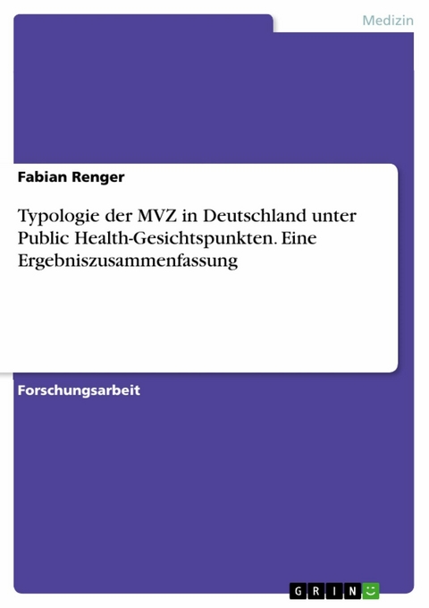 Typologie der MVZ in Deutschland unter Public Health-Gesichtspunkten. Eine Ergebniszusammenfassung - Fabian Renger