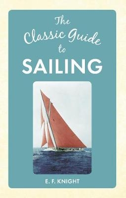 The Classic Guide To Sailing - E. F. Knight