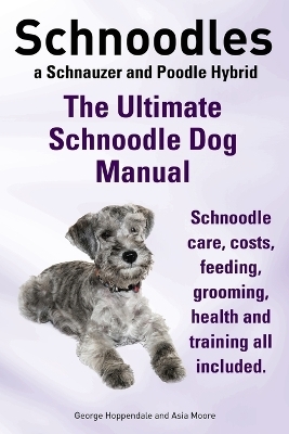 Schnoodles. the Ultimate Schnoodle Dog Manual. Schnoodle Care, Costs, Feeding, Grooming, Health and Training All Included. - George Hoppendale, Asia Moore