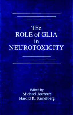 The Role of Glia in Neurotoxicity - Michael Aschner, Harold K. Kimelberg