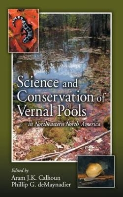 Science and Conservation of Vernal Pools in Northeastern North America - Aram J. K. Calhoun, Phillip G. DeMaynadier