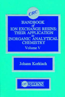 CRC Handbook of Ion Exchange Resins, Volume V - Johann Korkisch