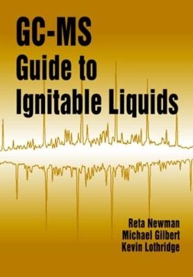 GC-MS Guide to Ignitable Liquids - Reta Newman, Michael W. Gilbert, Kevin Lothridge