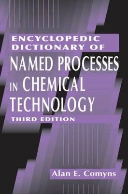 Encyclopedic Dictionary of Named Processes in Chemical Technology, Third Edition - Alan E. Comyns