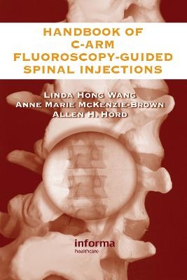 The Handbook of C-Arm Fluoroscopy-Guided Spinal Injections - Linda Hong Wang, Anne Marie McKenzie-Brown, Allen Hord
