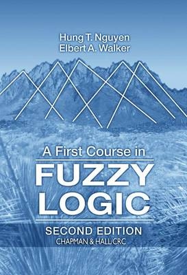 A First Course in Fuzzy Logic, Third Edition - Hung T. Nguyen, Elbert A. Walker