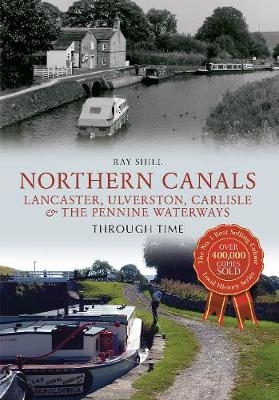Northern Canals Lancaster, Ulverston, Carlisle and the Pennine Waterways Through Time - Ray Shill
