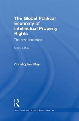 The Global Political Economy of Intellectual Property Rights, 2nd ed - Christopher May