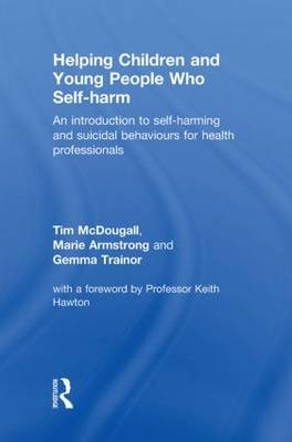 Helping Children and Young People who Self-harm - Tim McDougall, Marie Armstrong, Gemma Trainor
