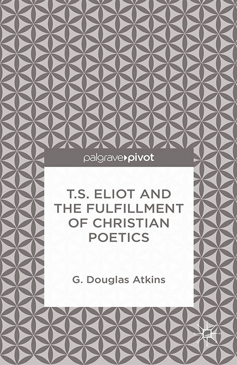 T.S. Eliot and the Fulfillment of Christian Poetics -  G. Atkins