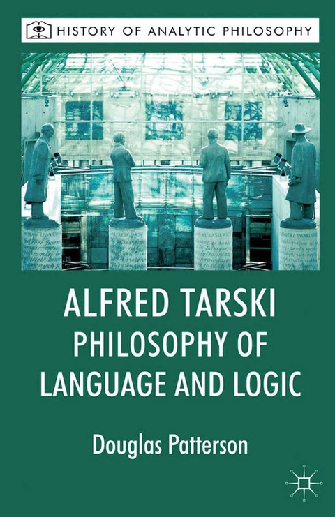 Alfred Tarski: Philosophy of Language and Logic - Douglas Patterson, Michael Beaney