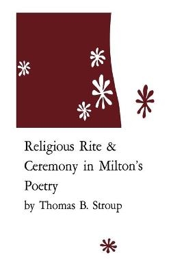 Religious Rite and Ceremony in Milton's Poetry - Thomas B. Stroup
