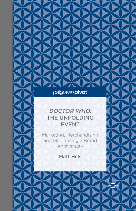 Doctor Who: The Unfolding Event - Marketing, Merchandising and Mediatizing a Brand Anniversary -  Matt Hills
