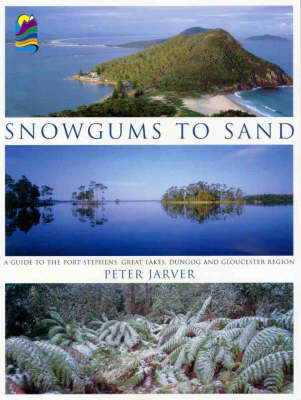 Snowgums to Sand : a Guide to the Port Stephens, Great Lakes, Dungog and Gloucester Region - Peter Jarver