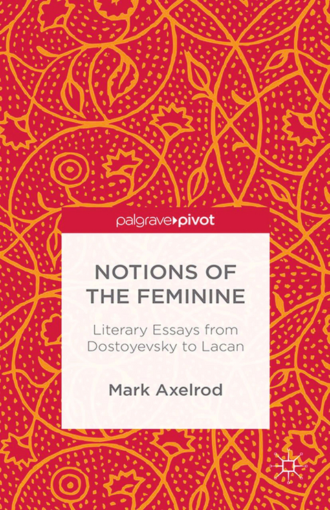 Notions of the Feminine: Literary Essays from Dostoyevsky to Lacan -  M. Axelrod