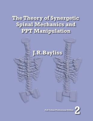 The Theory of Synergetic Spinal Mechanics and PPT Manipulation - Edition 2 - J R Bayliss