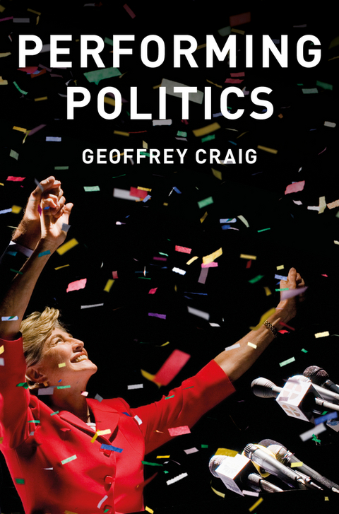 Performing Politics: Media Interviews, Debates and Press Conferences -  Geoffrey Craig