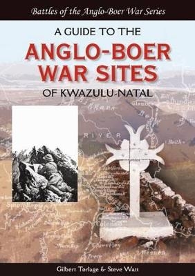 A Guide to the Anglo-Boer War Sites of Kwazulu-Natal - Gilbert Torlage, Steve Watt