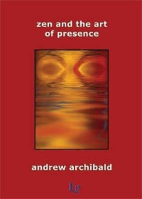 Zen and the Art of Presence - Andrew Archibald
