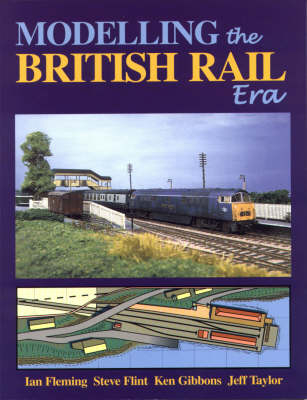 Modelling the British Rail Era - Ian Fleming, Steve Flint, Ken Gibbons