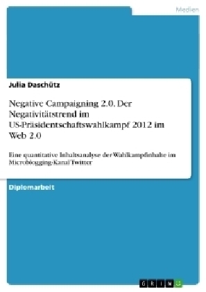 Negative Campaigning 2.0. Der Negativitätstrend im US-Präsidentschaftswahlkampf 2012 im Web 2.0 - Julia Daschütz