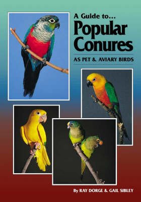 A Guide to Popular Conures as Pet and Aviary Birds - Ray Dorge, Gail Sibley