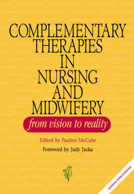 Complementary Therapies in Nursing and Midwifery - from Vision to Practice - Pauline McCabe, Trish Dunning, Maragret Meyer