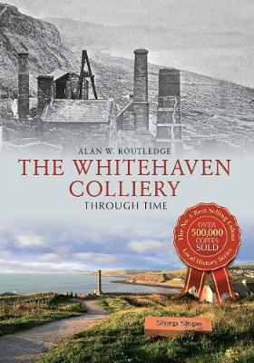 The Whitehaven Colliery Through Time - Alan W. Routledge