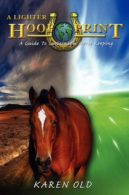 A Lighter Hoof Print - A Guide to Sustainable Horse Keeping - Karen A. Old