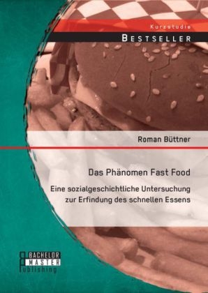 Das PhÃ¤nomen Fast Food: Eine sozialgeschichtliche Untersuchung zur Erfindung des schnellen Essens - Roman BÃ¼ttner