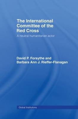 The International Committee of the Red Cross - David P. Forsythe, Barbara Ann Rieffer-Flanagan, Barbara Ann J. Rieffer-Flanagan