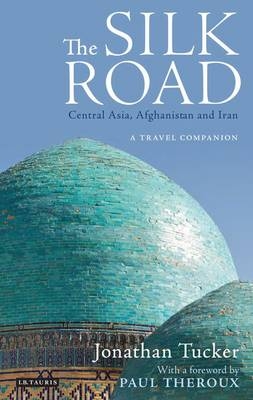 The Silk Road: Central Asia, Afghanistan and Iran - Jonathan Tucker