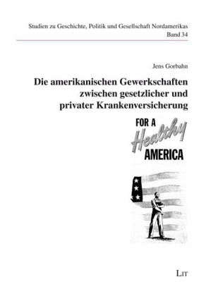 Die amerikanischen Gewerkschaften zwischen gesetzlicher und privater Krankenversicherung - Jens Gorbahn