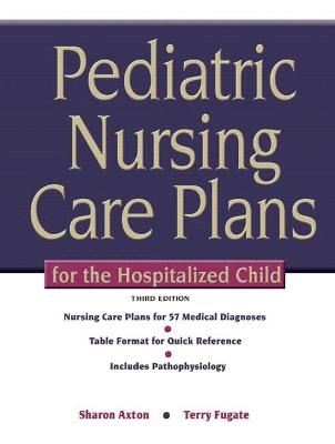 Pediatric Nursing Care Plans for the Hospitalized Child - Sharon Axton  RN MS  PNP-CS, Terry Fugate