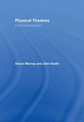 Physical Theatres: A Critical Introduction - Simon Murray, John Keefe