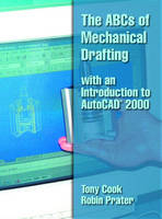 The ABCs of Mechanical Drafting with an Introduction to AutoCAD 2000 - Tony Cook, Robin H. Prater