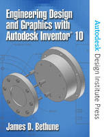 Engineering Design and Graphics with Autodesk Inventor 10 - James D. Bethune, - Autodesk