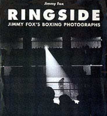 Ringside: The Boxings Photographs of James a Fox - James Fox