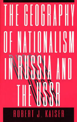 The Geography of Nationalism in Russia and the USSR - Robert J. Kaiser