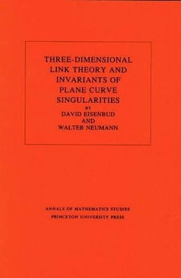 Three-Dimensional Link Theory and Invariants of Plane Curve Singularities. (AM-110), Volume 110 - David Eisenbud, Walter D. Neumann