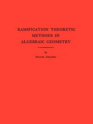 Ramification Theoretic Methods in Algebraic Geometry (AM-43), Volume 43 - Shreeram Shankar Abhyankar