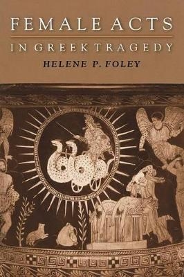 Female Acts in Greek Tragedy - Helene P. Foley