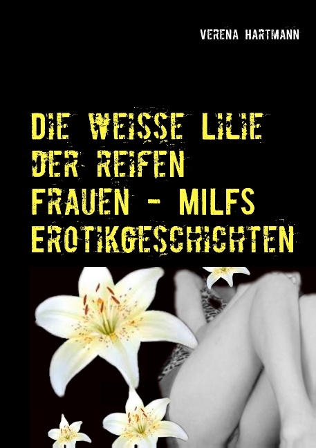 Die weisse Lilie der reifen Frauen - MILFS Erotikgeschichten - Verena Hartmann