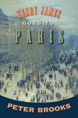 Henry James Goes to Paris - Peter Brooks